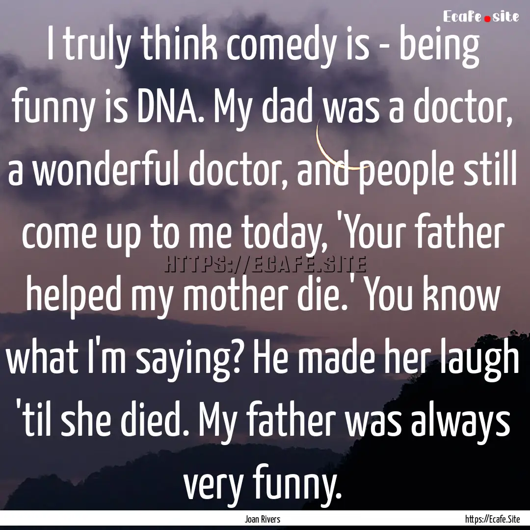 I truly think comedy is - being funny is.... : Quote by Joan Rivers