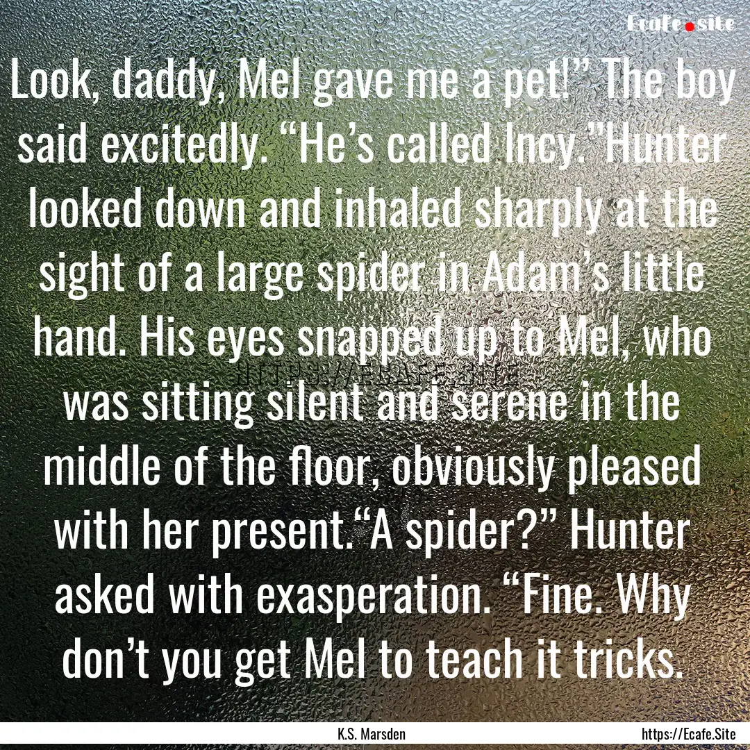 Look, daddy, Mel gave me a pet!” The boy.... : Quote by K.S. Marsden