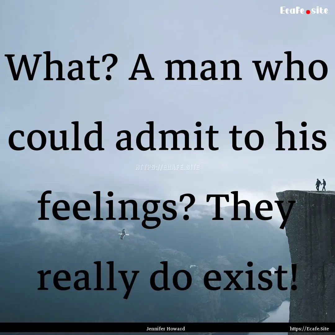 What? A man who could admit to his feelings?.... : Quote by Jennifer Howard