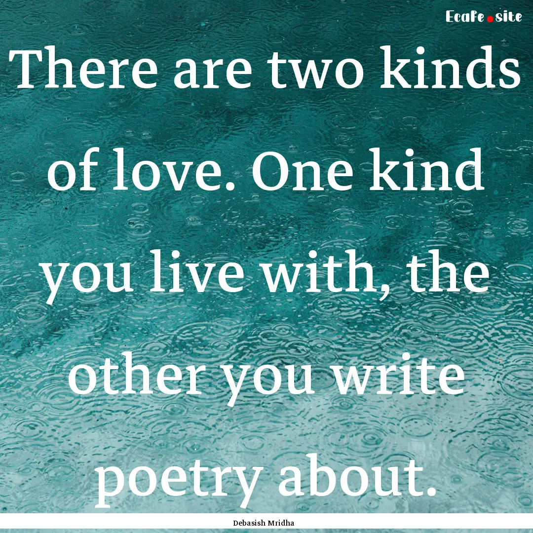 There are two kinds of love. One kind you.... : Quote by Debasish Mridha