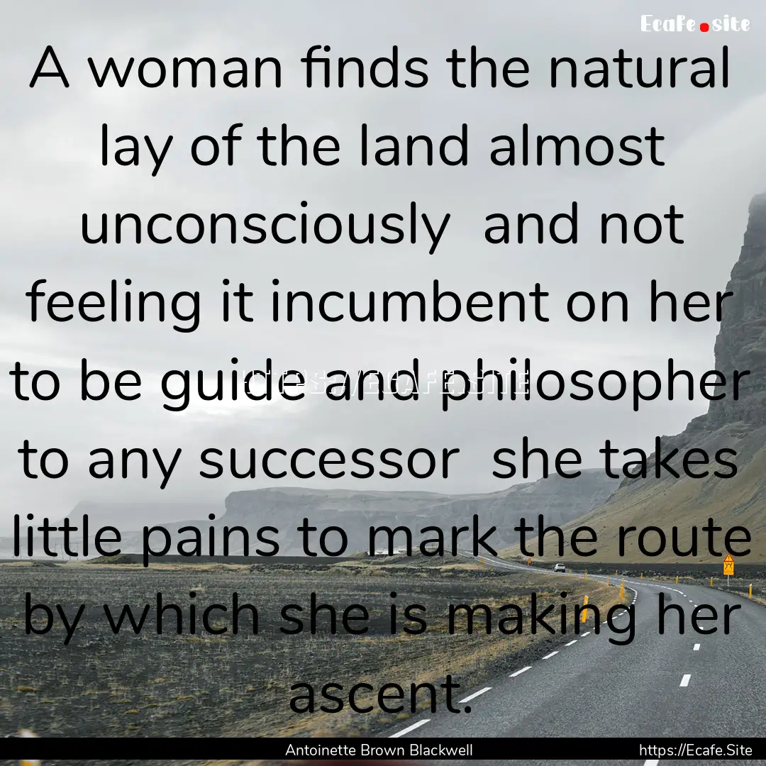 A woman finds the natural lay of the land.... : Quote by Antoinette Brown Blackwell