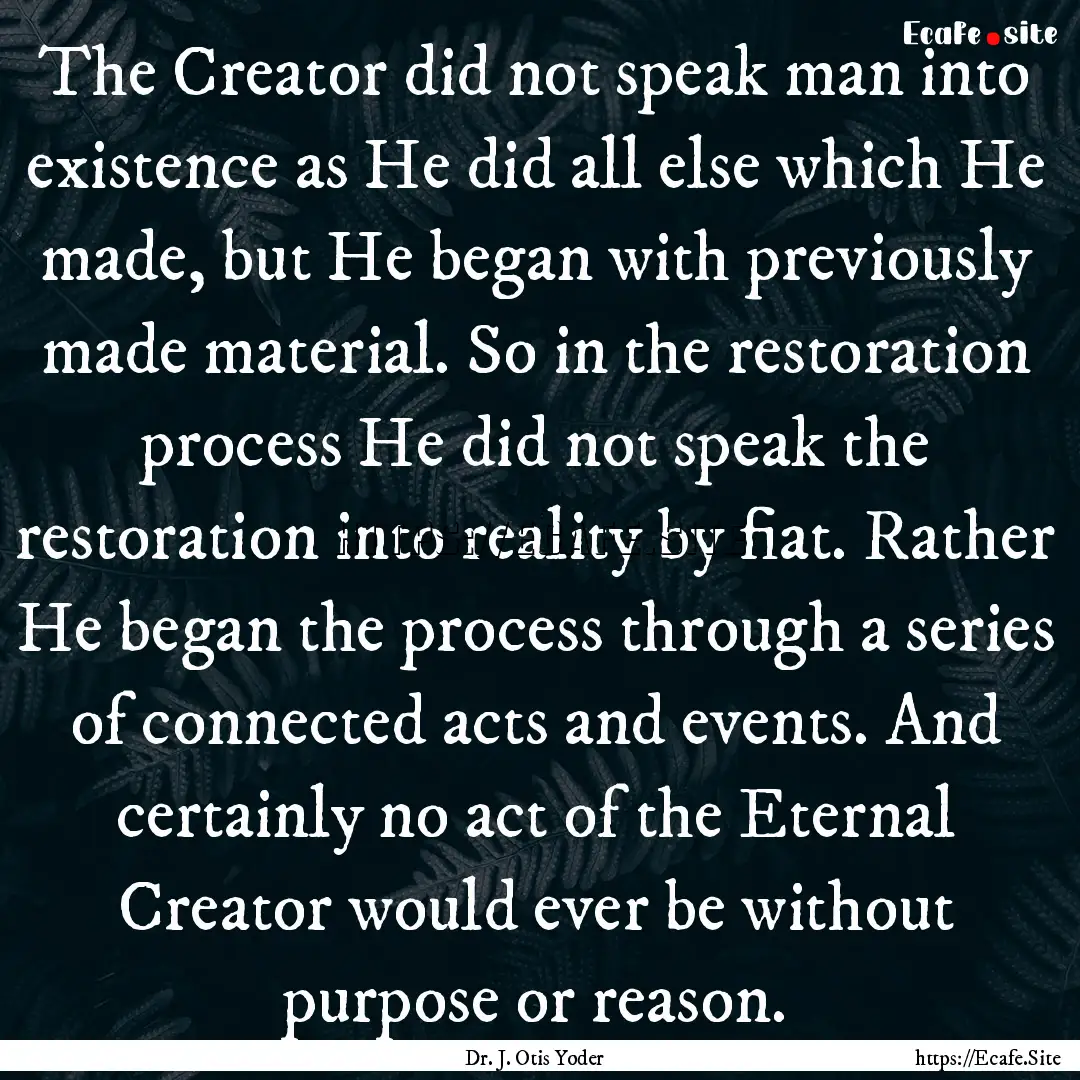 The Creator did not speak man into existence.... : Quote by Dr. J. Otis Yoder