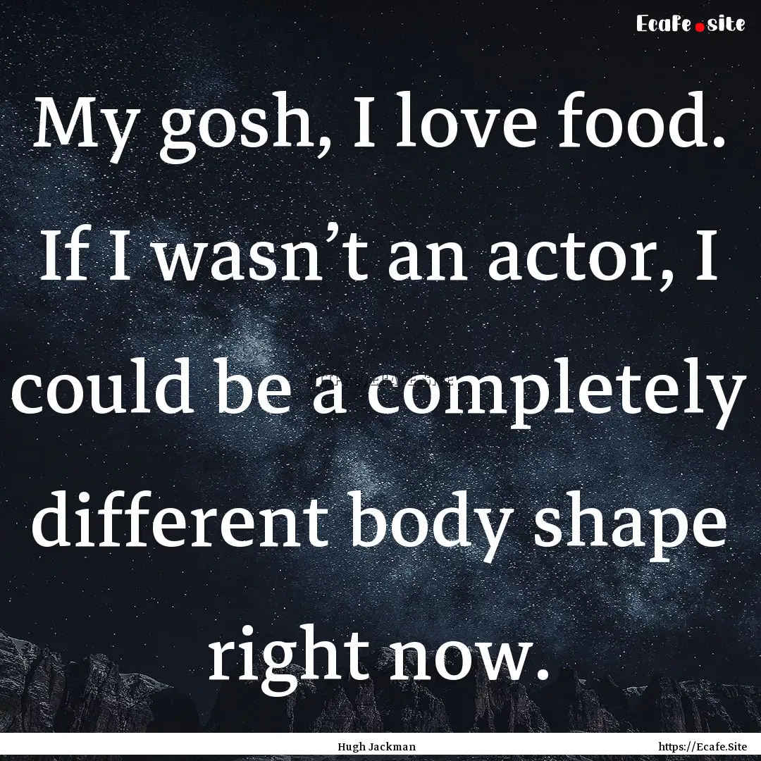 My gosh, I love food. If I wasn’t an actor,.... : Quote by Hugh Jackman