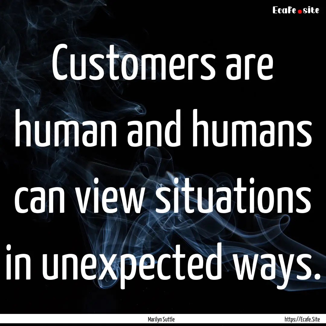 Customers are human and humans can view situations.... : Quote by Marilyn Suttle