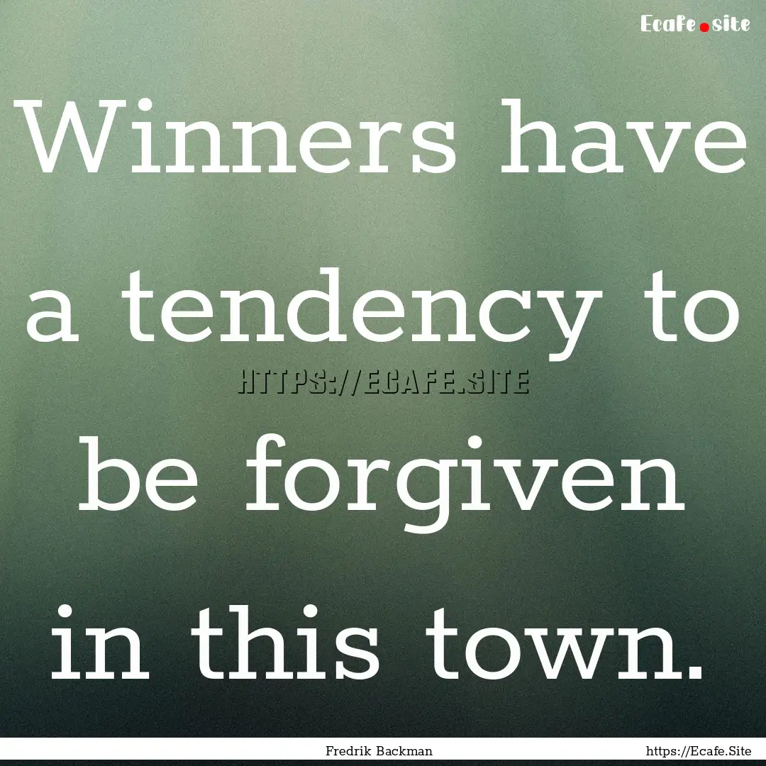 Winners have a tendency to be forgiven in.... : Quote by Fredrik Backman