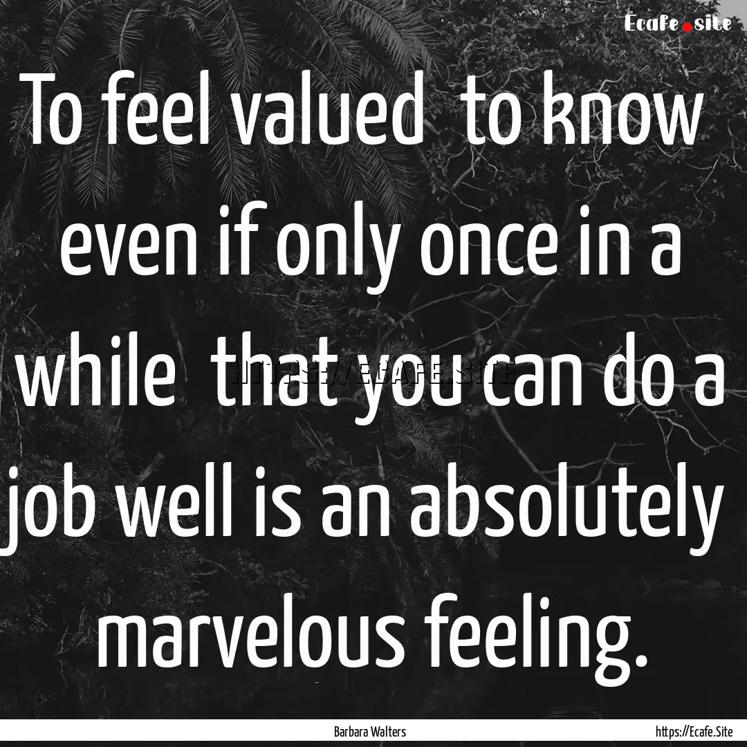 To feel valued to know even if only once.... : Quote by Barbara Walters