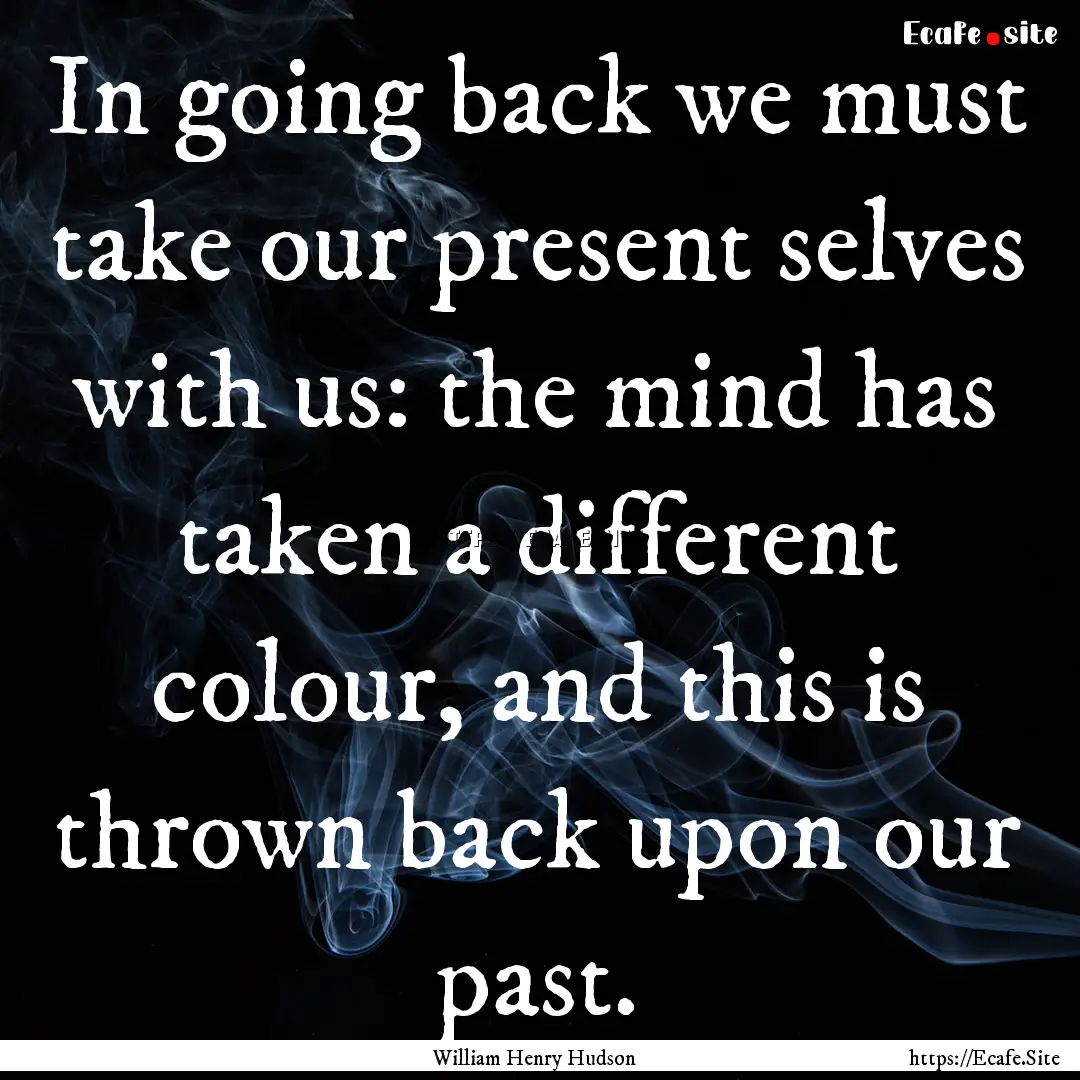 In going back we must take our present selves.... : Quote by William Henry Hudson