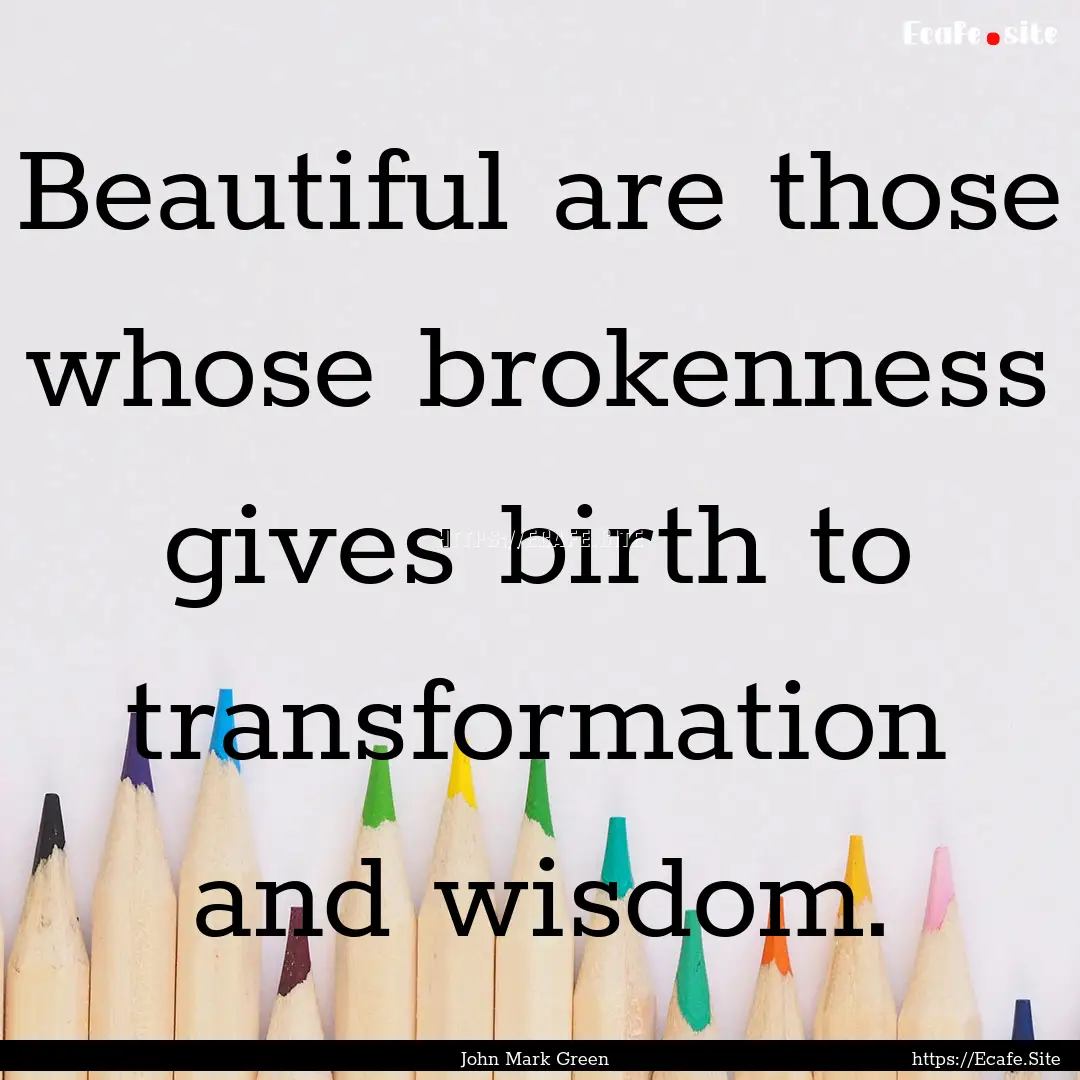 Beautiful are those whose brokenness gives.... : Quote by John Mark Green