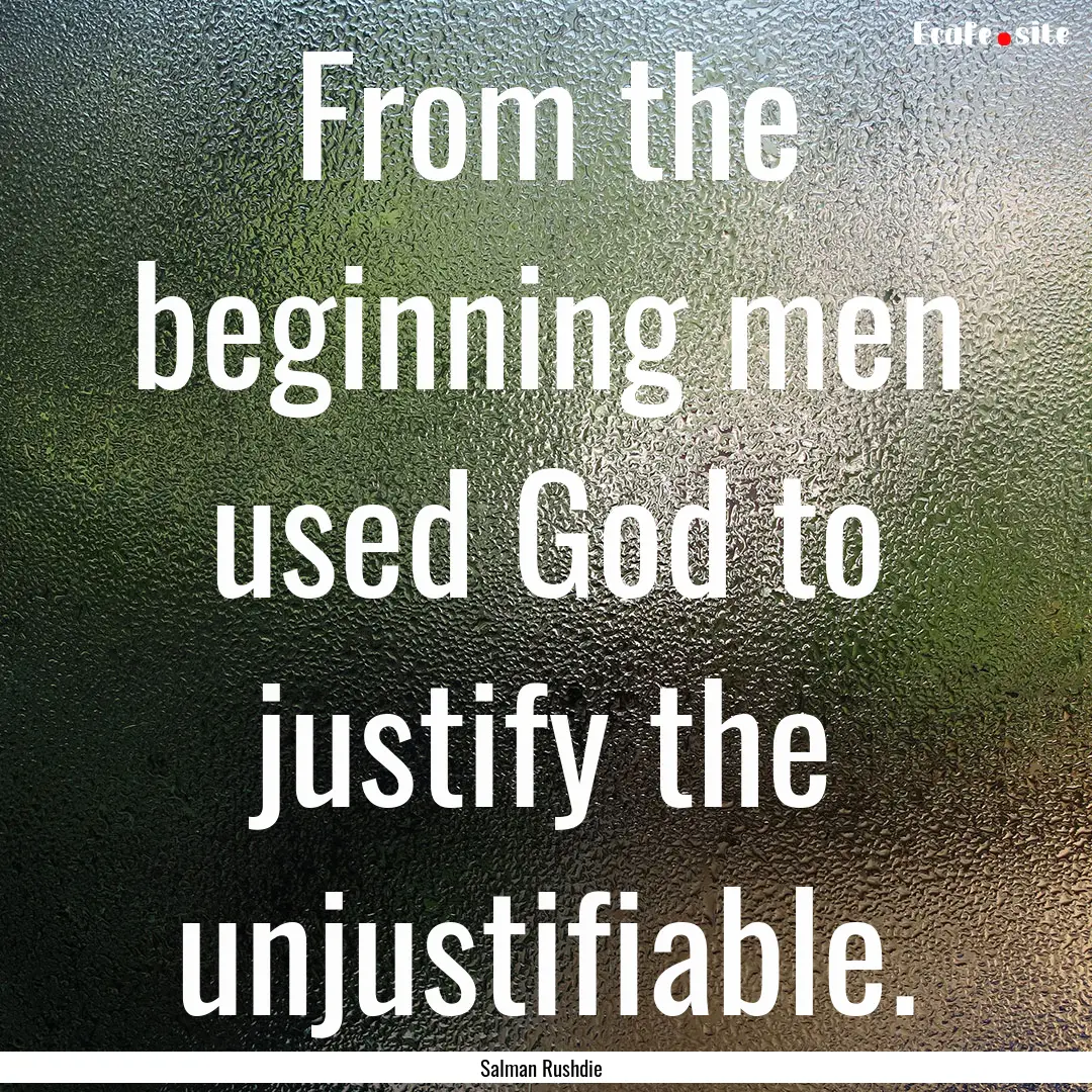 From the beginning men used God to justify.... : Quote by Salman Rushdie