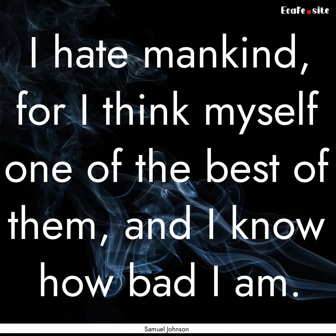 I hate mankind, for I think myself one of.... : Quote by Samuel Johnson