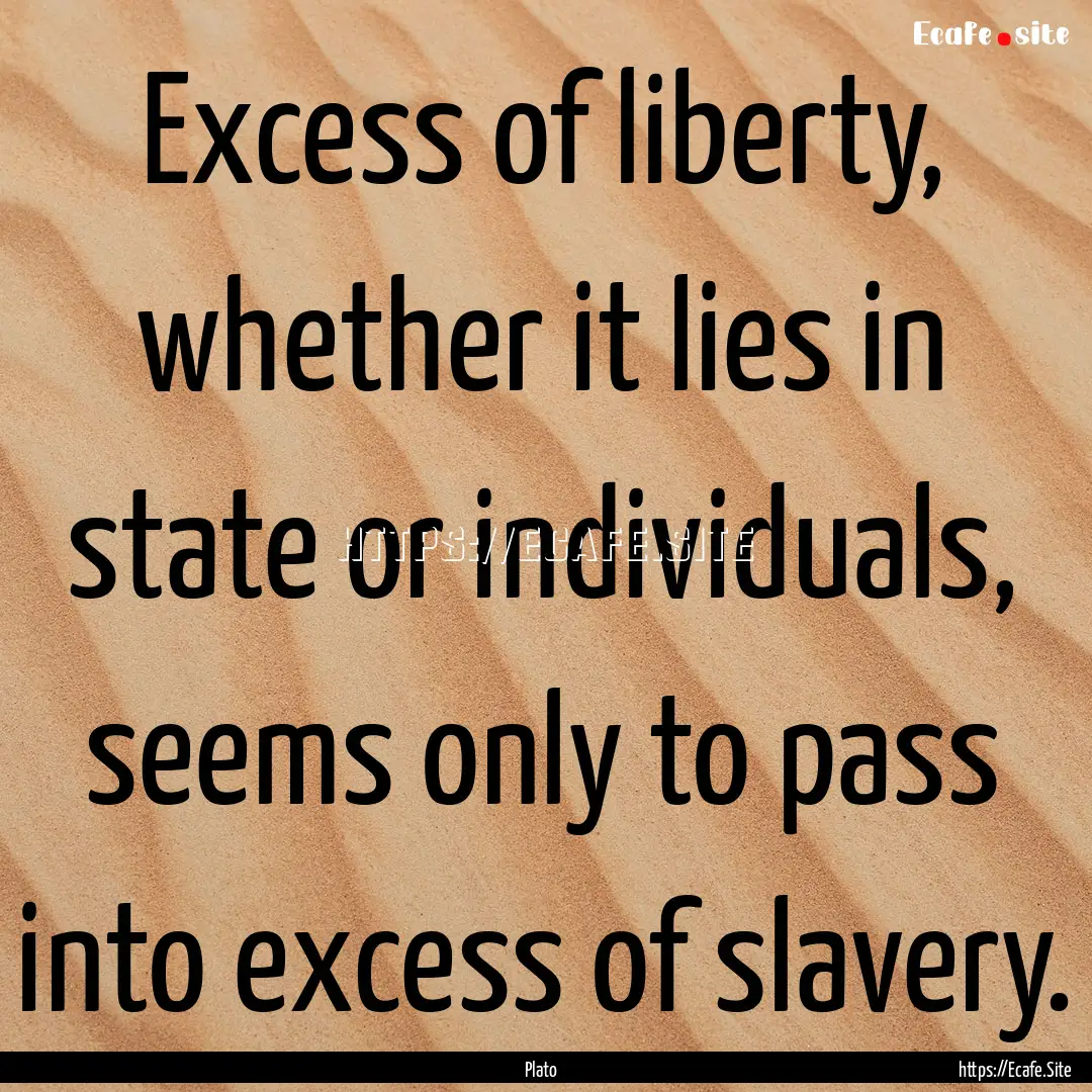 Excess of liberty, whether it lies in state.... : Quote by Plato