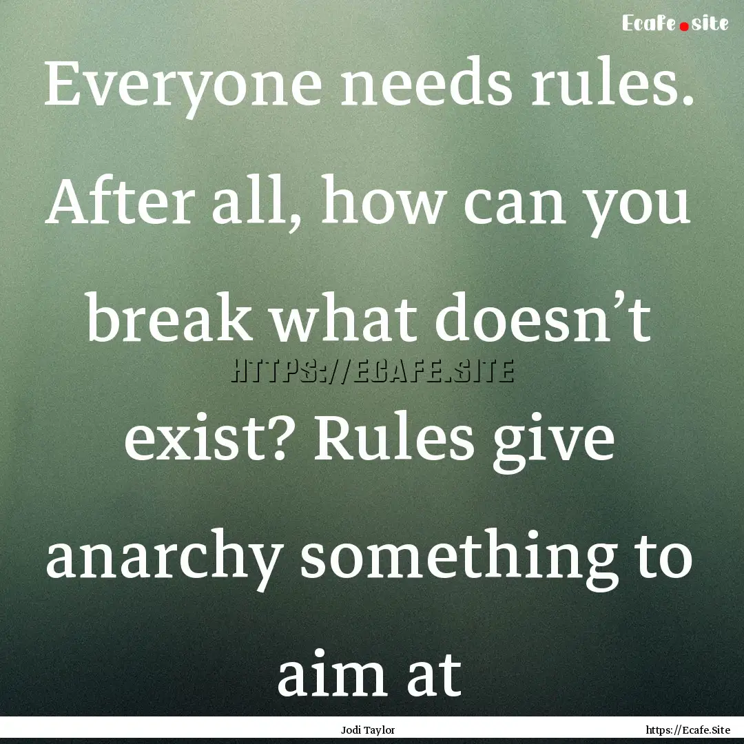 Everyone needs rules. After all, how can.... : Quote by Jodi Taylor