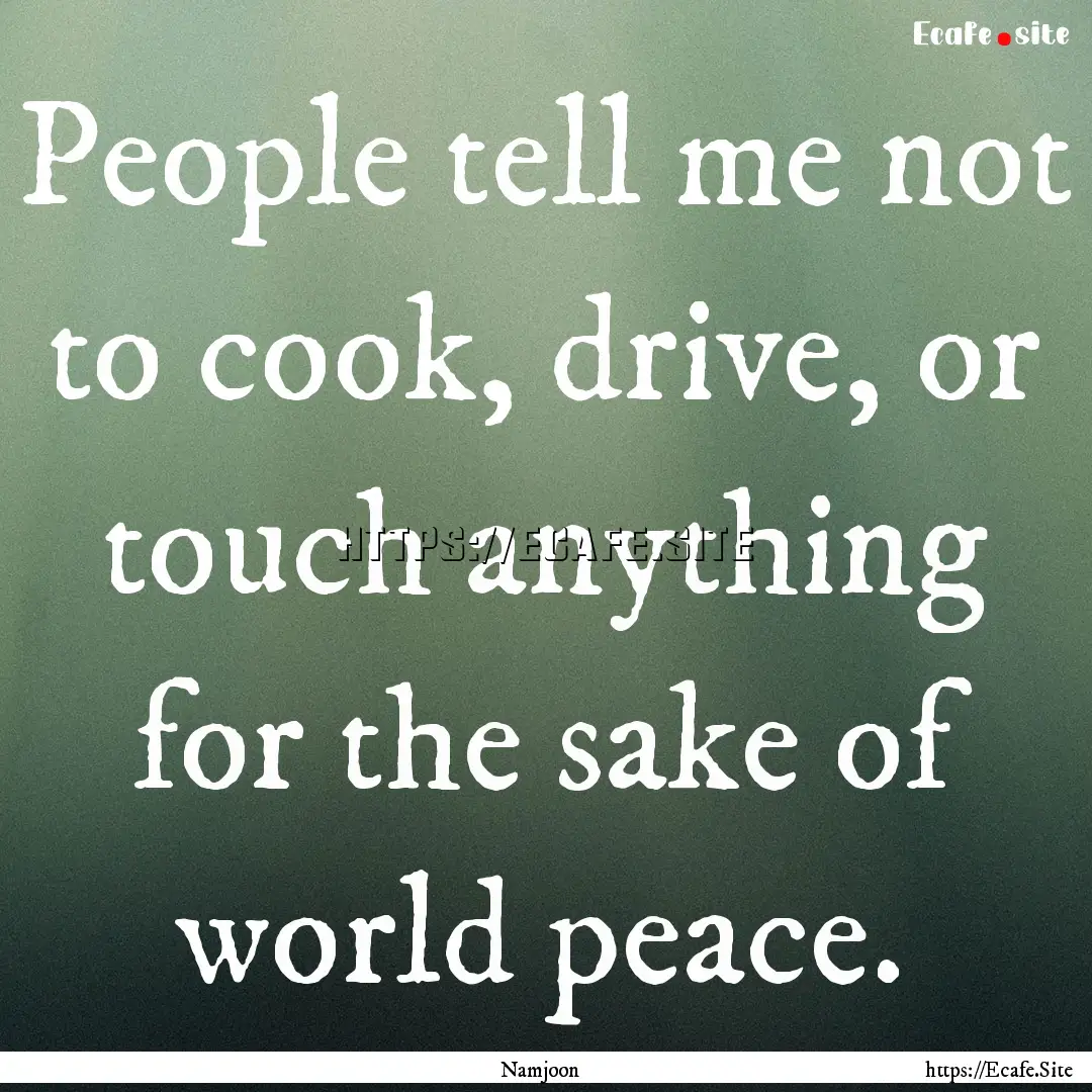 People tell me not to cook, drive, or touch.... : Quote by Namjoon