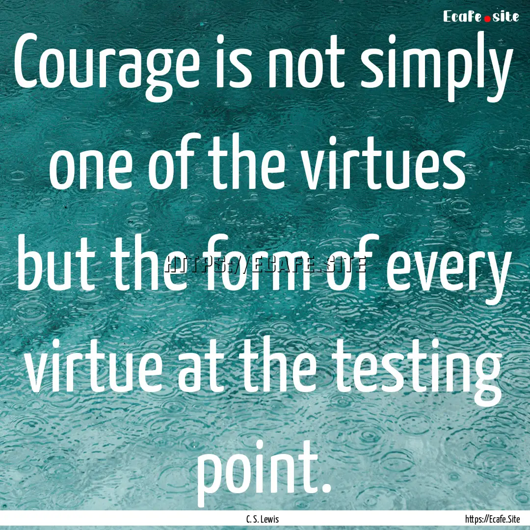 Courage is not simply one of the virtues.... : Quote by C. S. Lewis