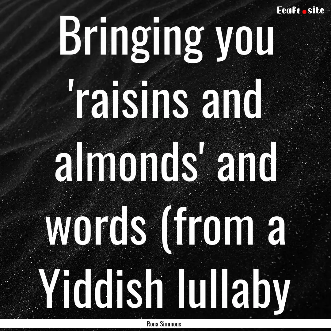 Bringing you 'raisins and almonds' and words.... : Quote by Rona Simmons