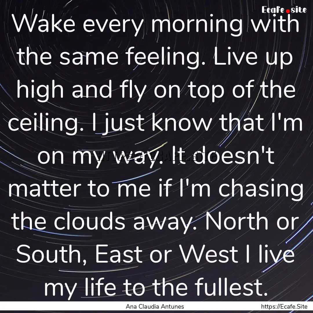 Wake every morning with the same feeling..... : Quote by Ana Claudia Antunes