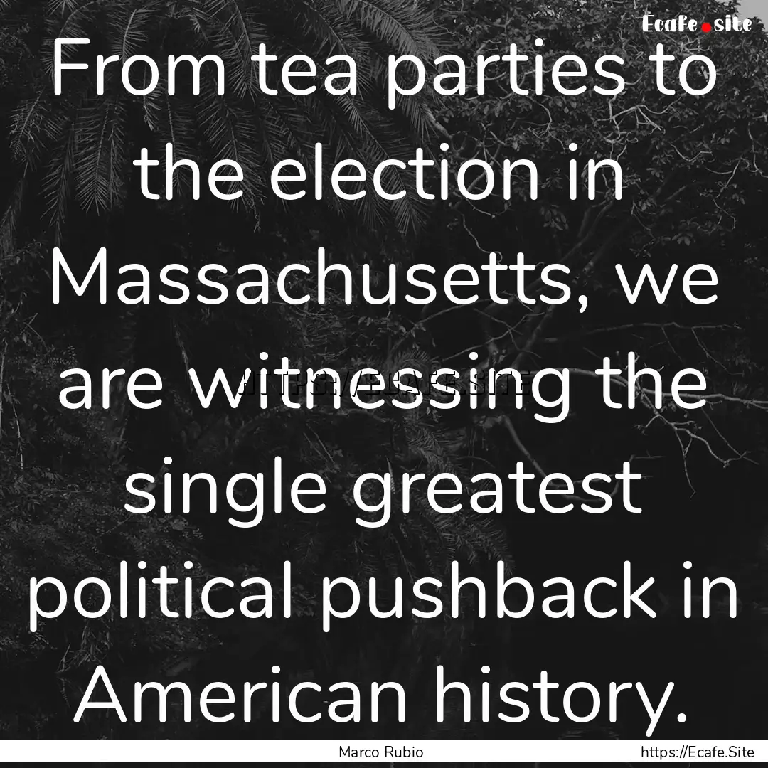 From tea parties to the election in Massachusetts,.... : Quote by Marco Rubio