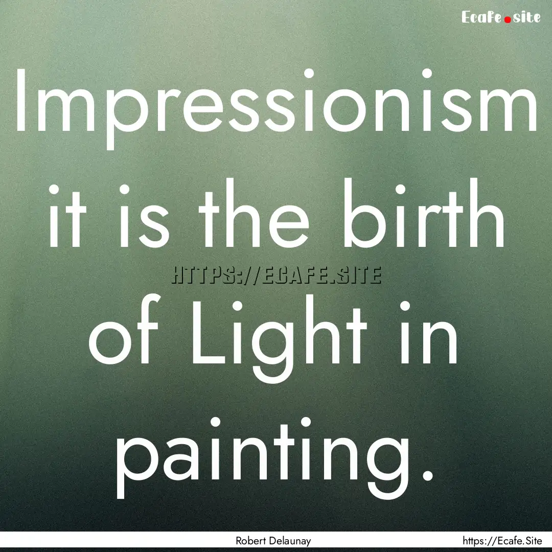 Impressionism it is the birth of Light in.... : Quote by Robert Delaunay