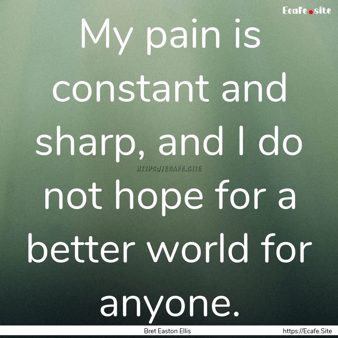 My pain is constant and sharp, and I do not.... : Quote by Bret Easton Ellis