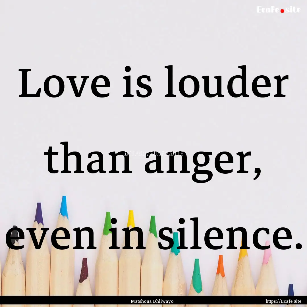 Love is louder than anger, even in silence..... : Quote by Matshona Dhliwayo