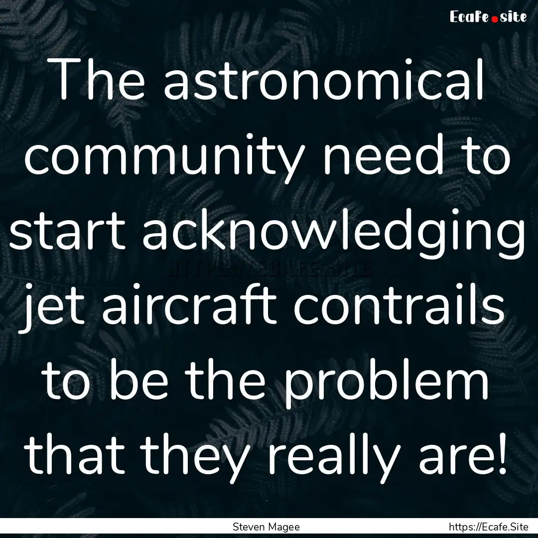 The astronomical community need to start.... : Quote by Steven Magee