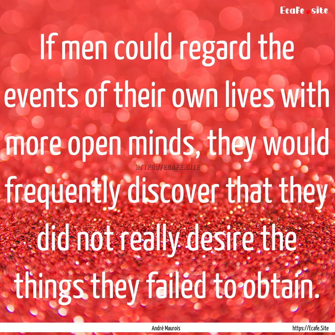 If men could regard the events of their own.... : Quote by André Maurois