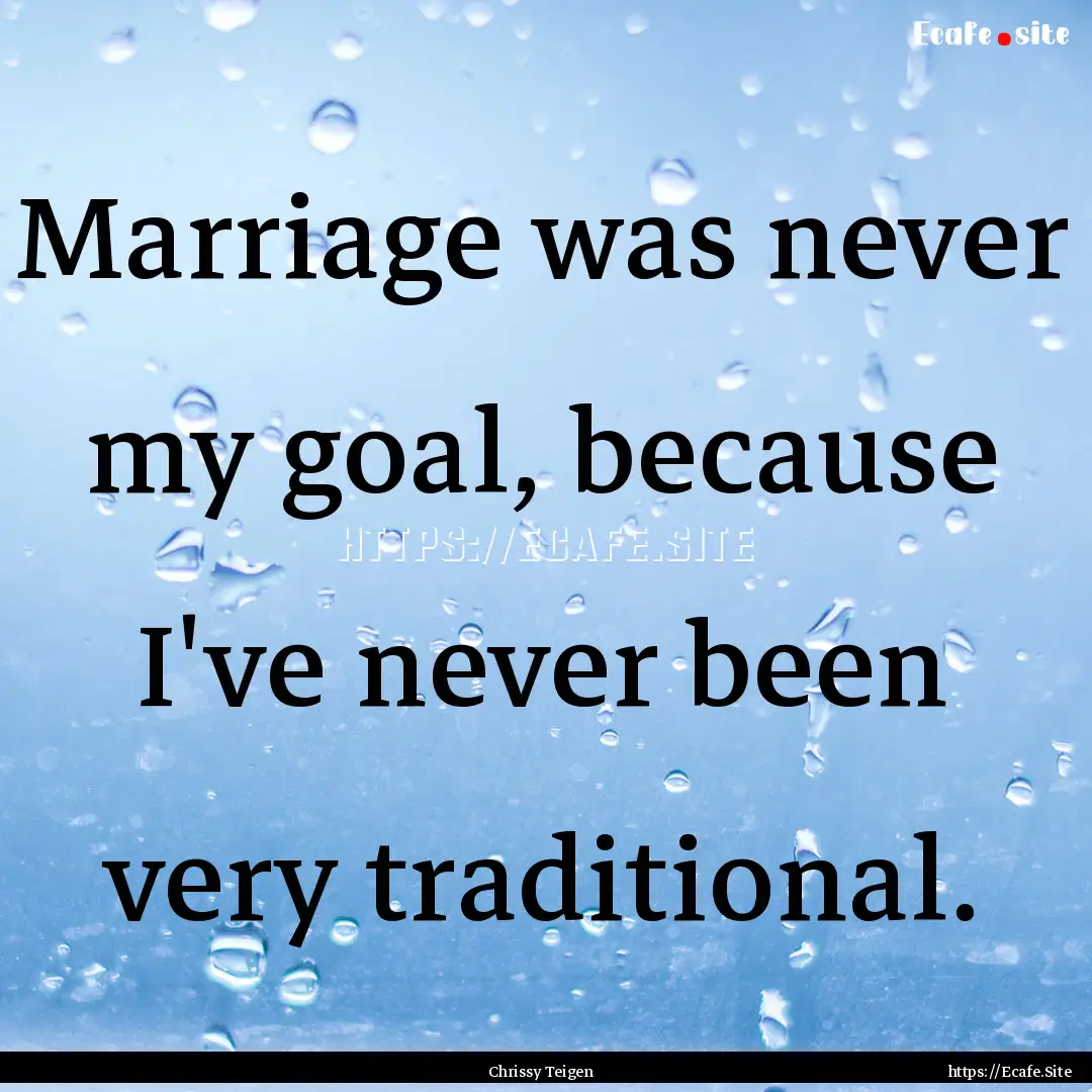 Marriage was never my goal, because I've.... : Quote by Chrissy Teigen