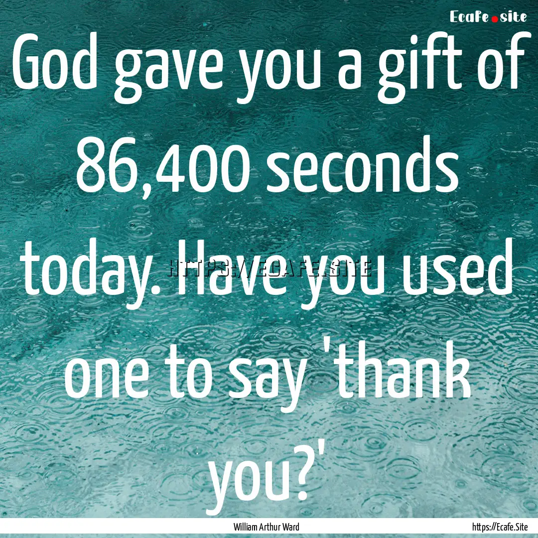 God gave you a gift of 86,400 seconds today..... : Quote by William Arthur Ward