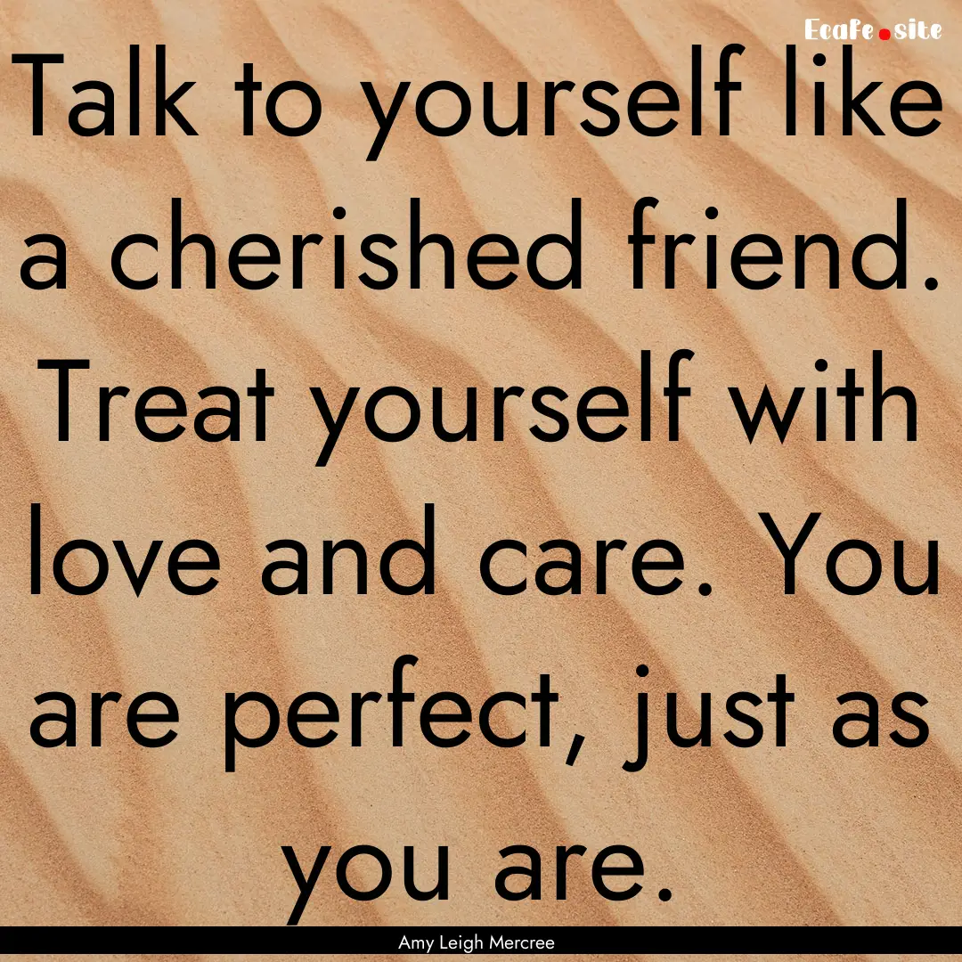 Talk to yourself like a cherished friend..... : Quote by Amy Leigh Mercree