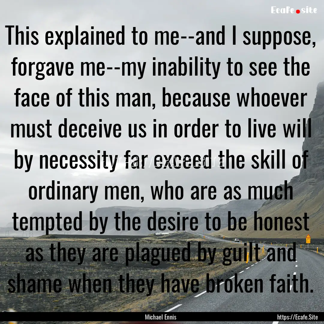 This explained to me--and I suppose, forgave.... : Quote by Michael Ennis