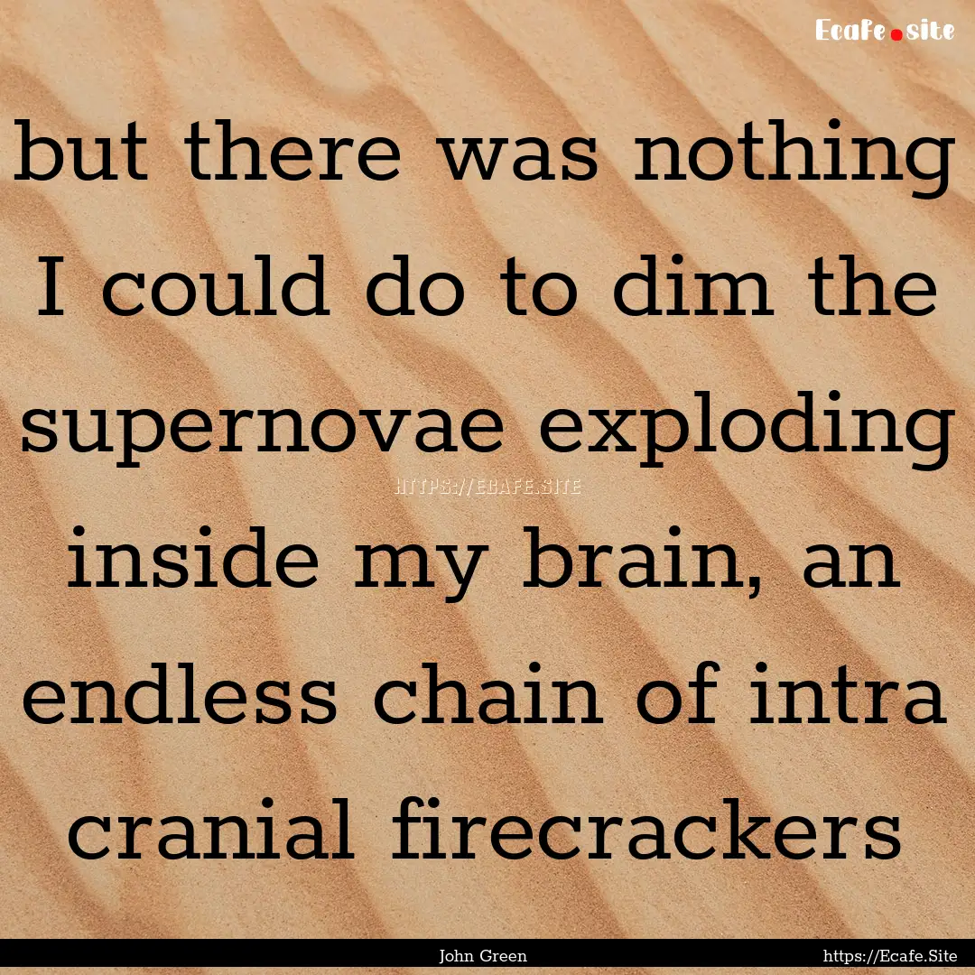 but there was nothing I could do to dim the.... : Quote by John Green