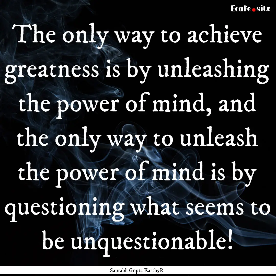 The only way to achieve greatness is by unleashing.... : Quote by Saurabh Gupta Earth5R