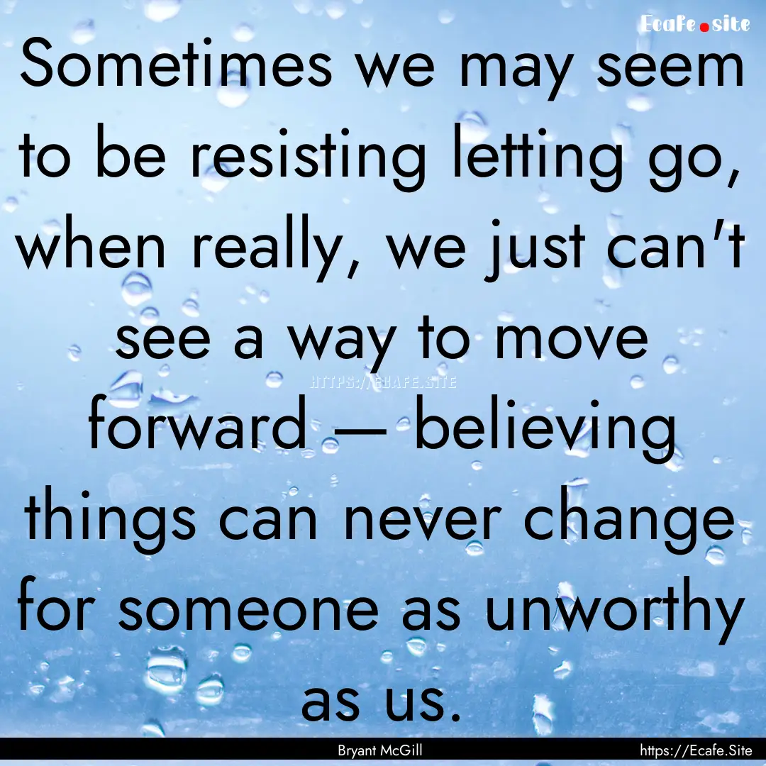 Sometimes we may seem to be resisting letting.... : Quote by Bryant McGill