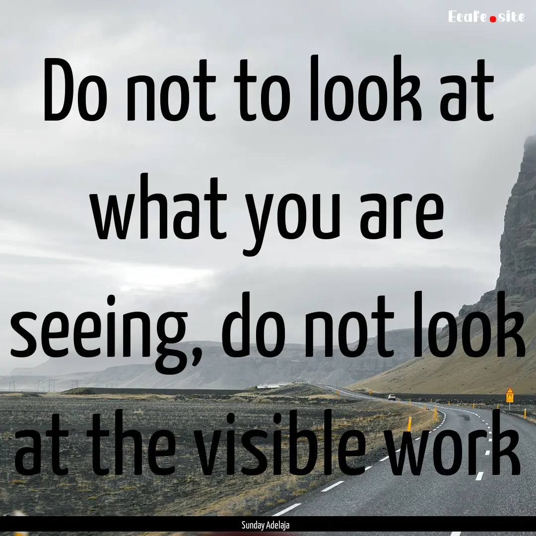 Do not to look at what you are seeing, do.... : Quote by Sunday Adelaja