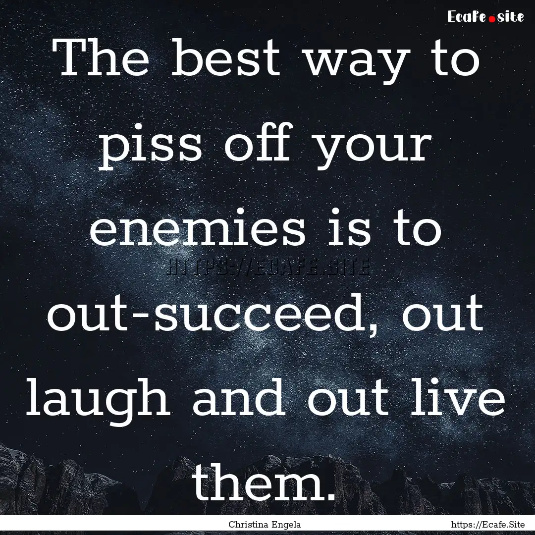 The best way to piss off your enemies is.... : Quote by Christina Engela