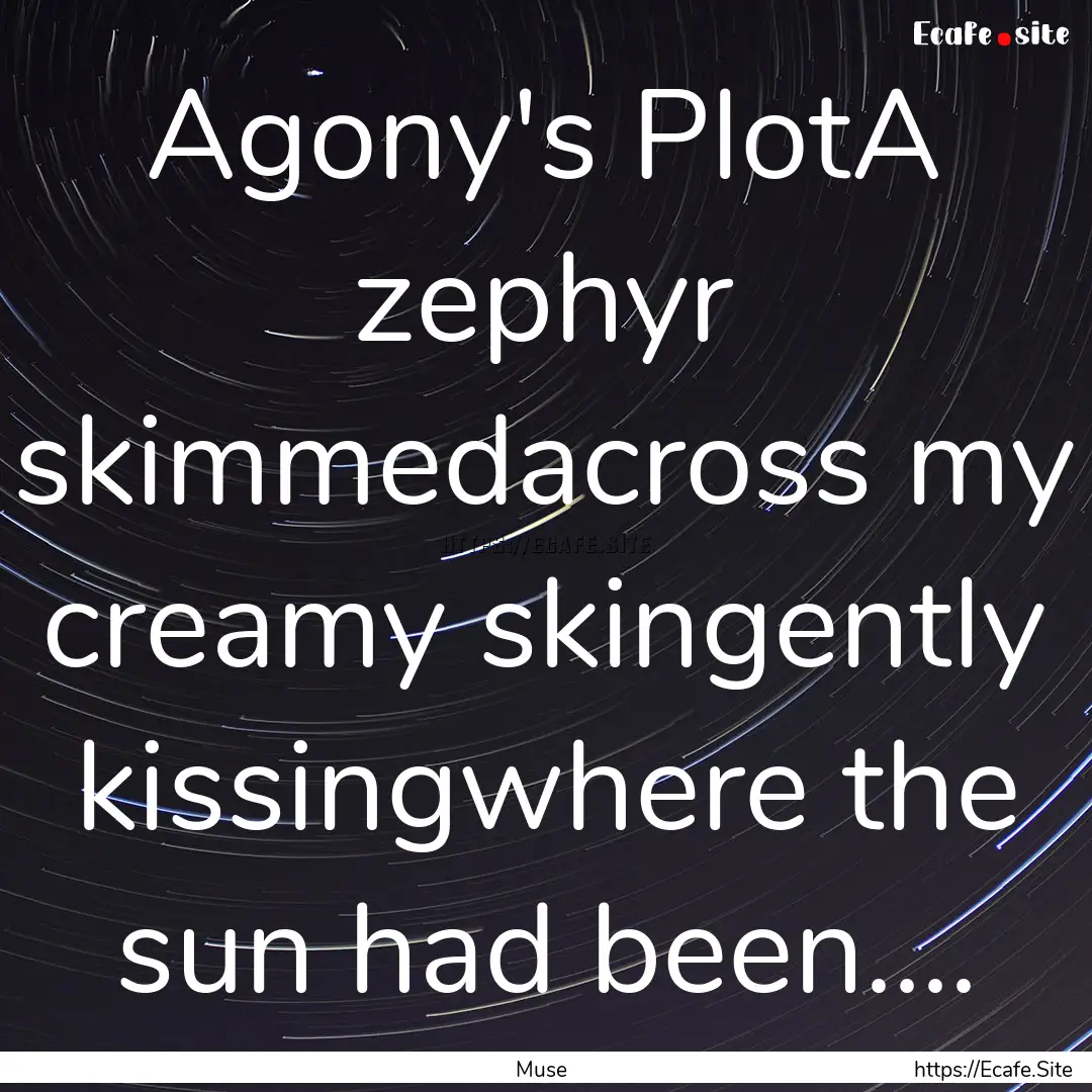 Agony's PlotA zephyr skimmedacross my creamy.... : Quote by Muse