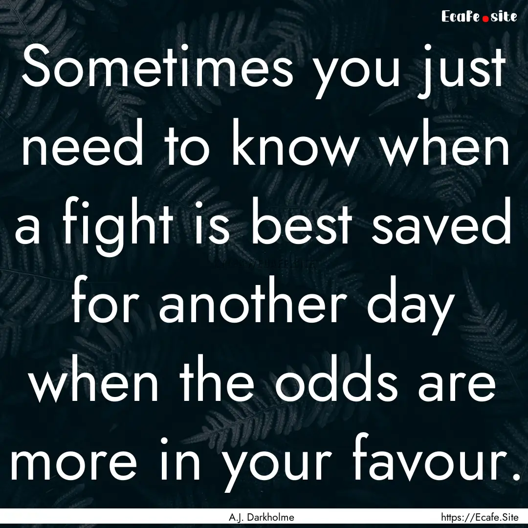 Sometimes you just need to know when a fight.... : Quote by A.J. Darkholme