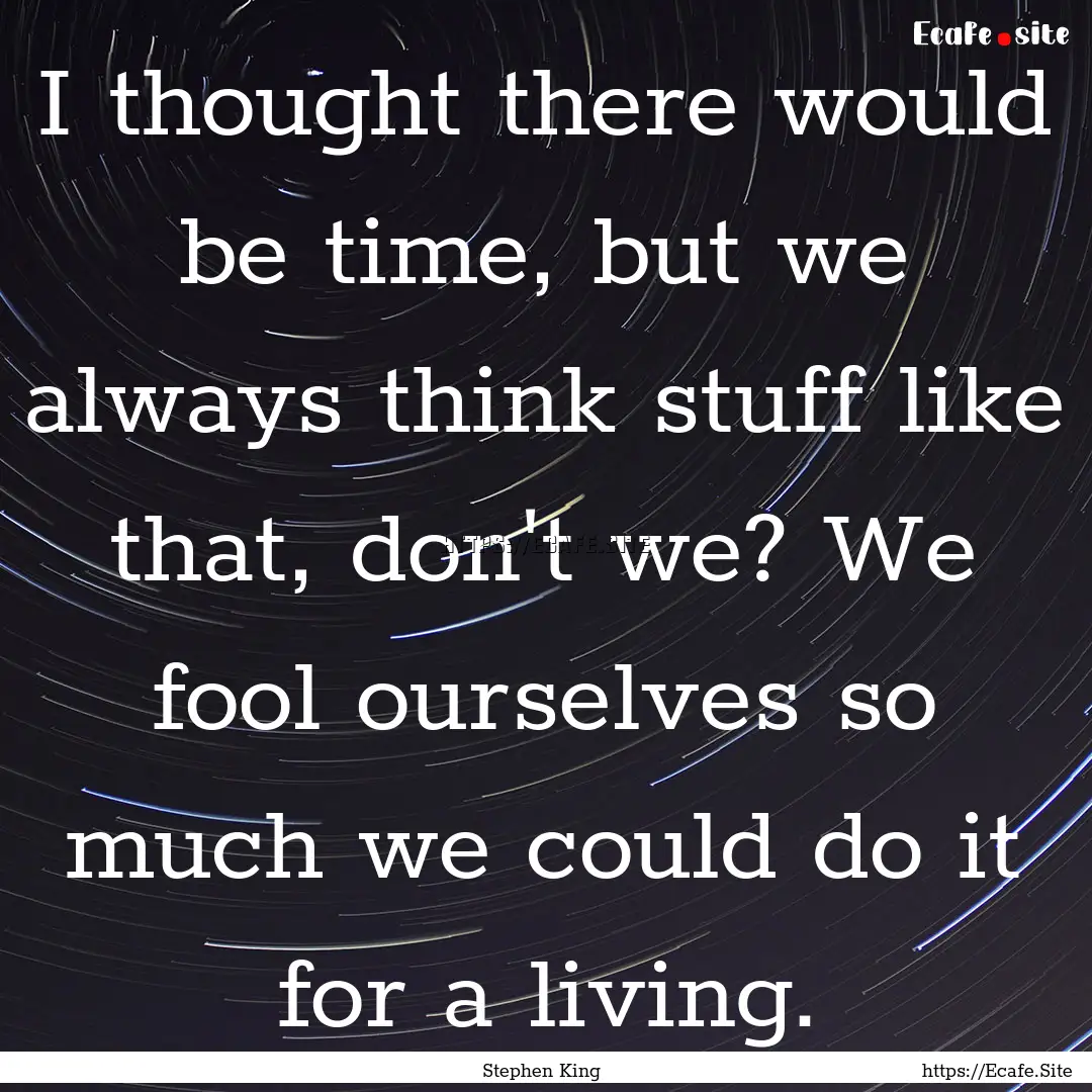 I thought there would be time, but we always.... : Quote by Stephen King