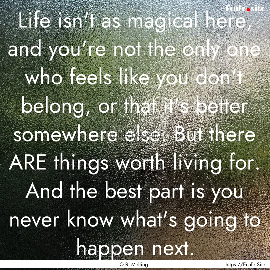 Life isn't as magical here, and you're not.... : Quote by O.R. Melling