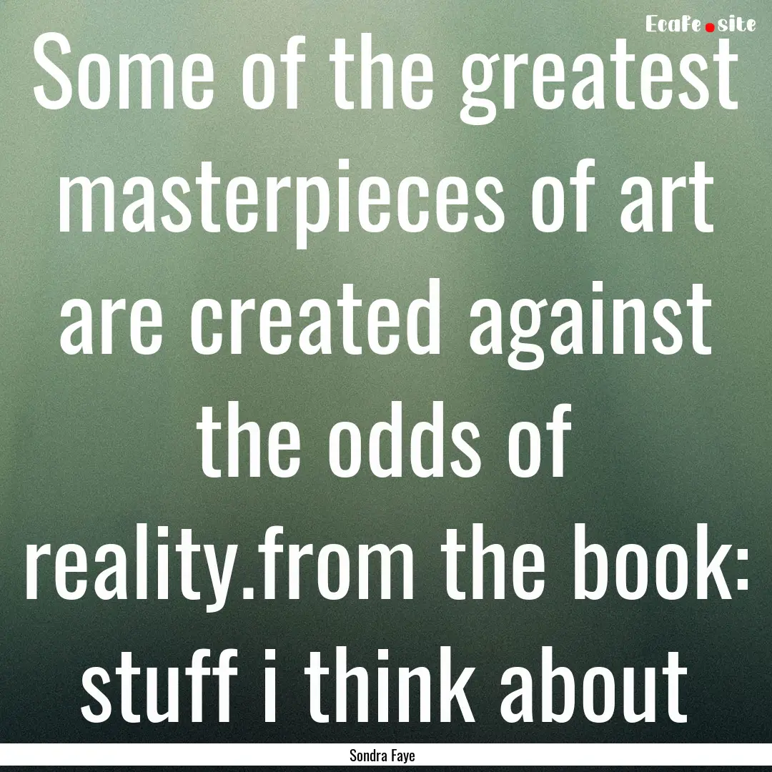 Some of the greatest masterpieces of art.... : Quote by Sondra Faye