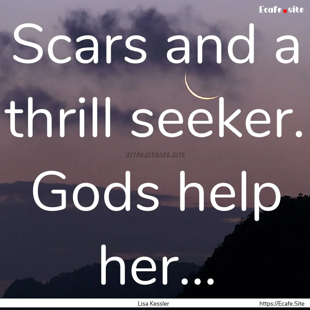 Scars and a thrill seeker. Gods help her....... : Quote by Lisa Kessler