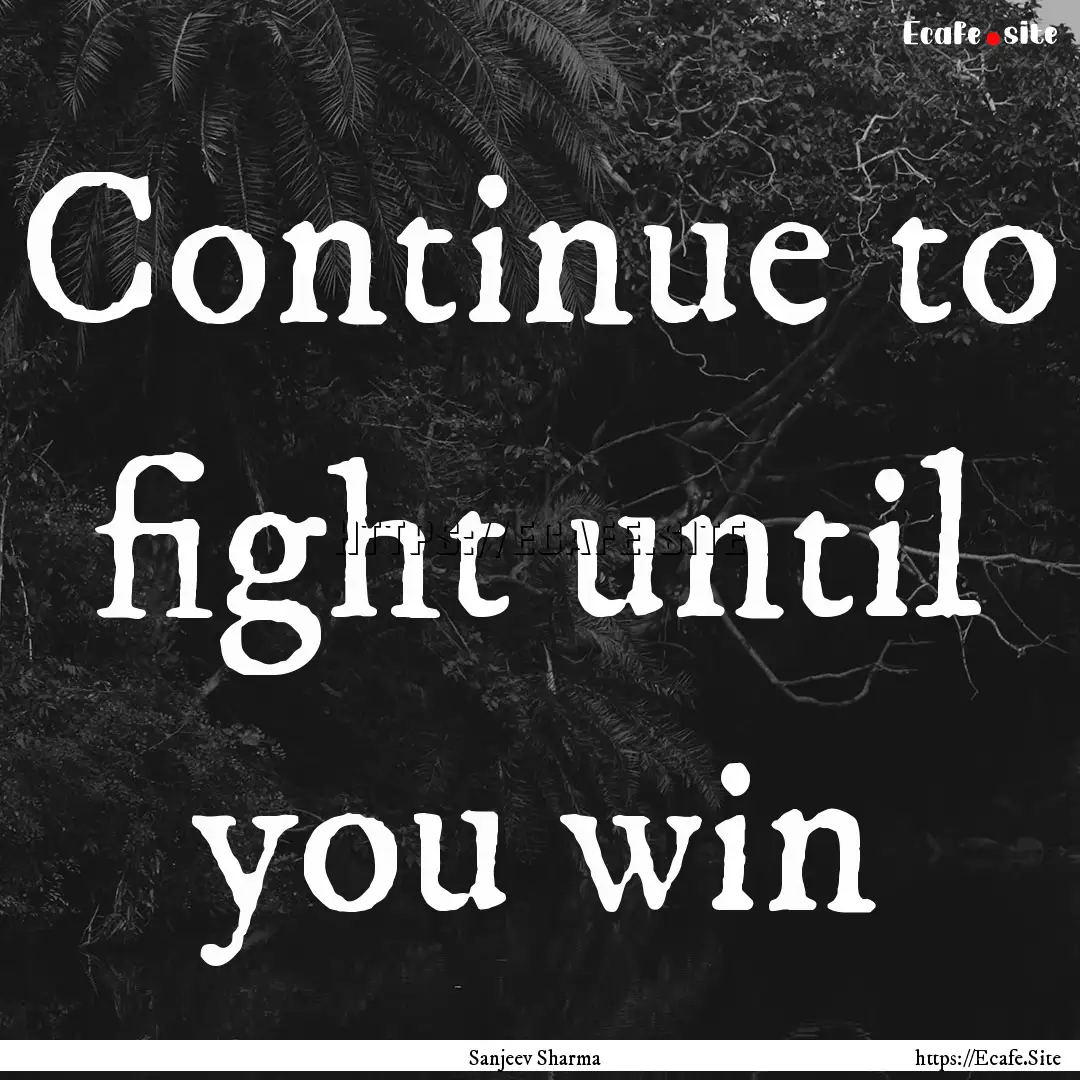 Continue to fight until you win : Quote by Sanjeev Sharma