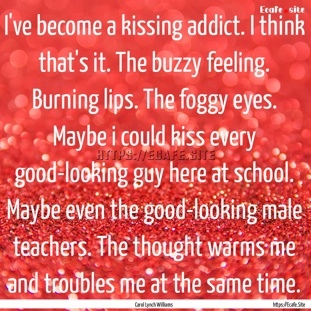 I've become a kissing addict. I think that's.... : Quote by Carol Lynch Williams