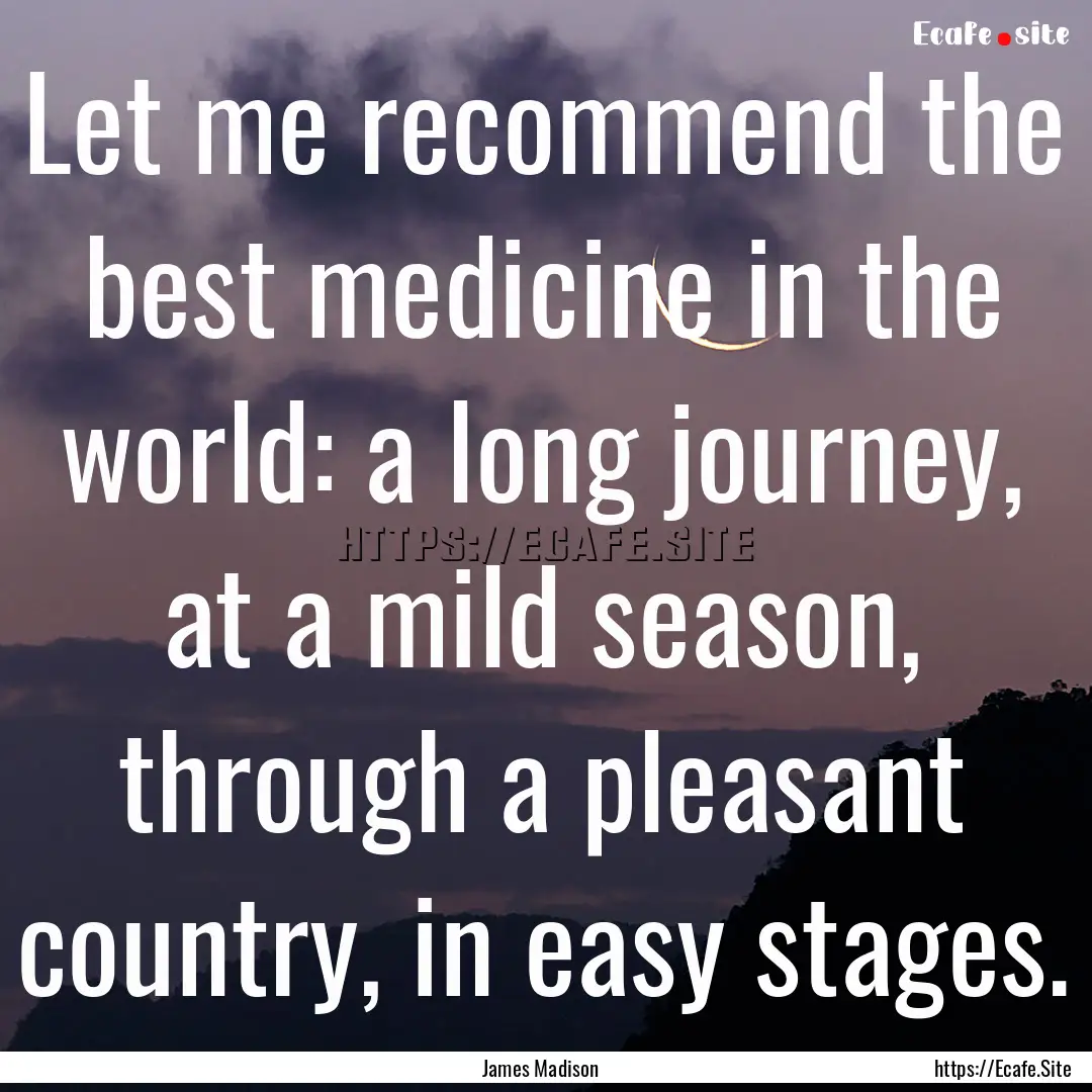 Let me recommend the best medicine in the.... : Quote by James Madison