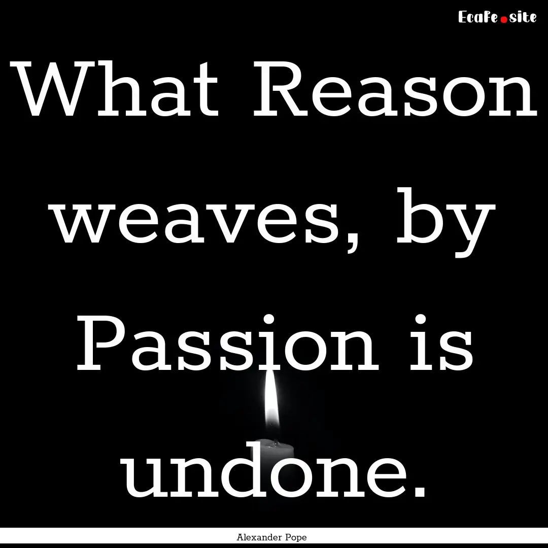 What Reason weaves, by Passion is undone..... : Quote by Alexander Pope