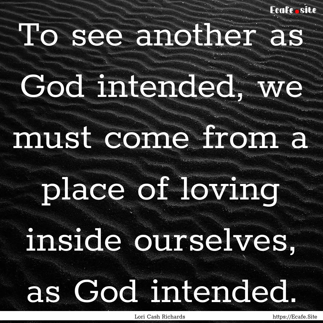 To see another as God intended, we must come.... : Quote by Lori Cash Richards