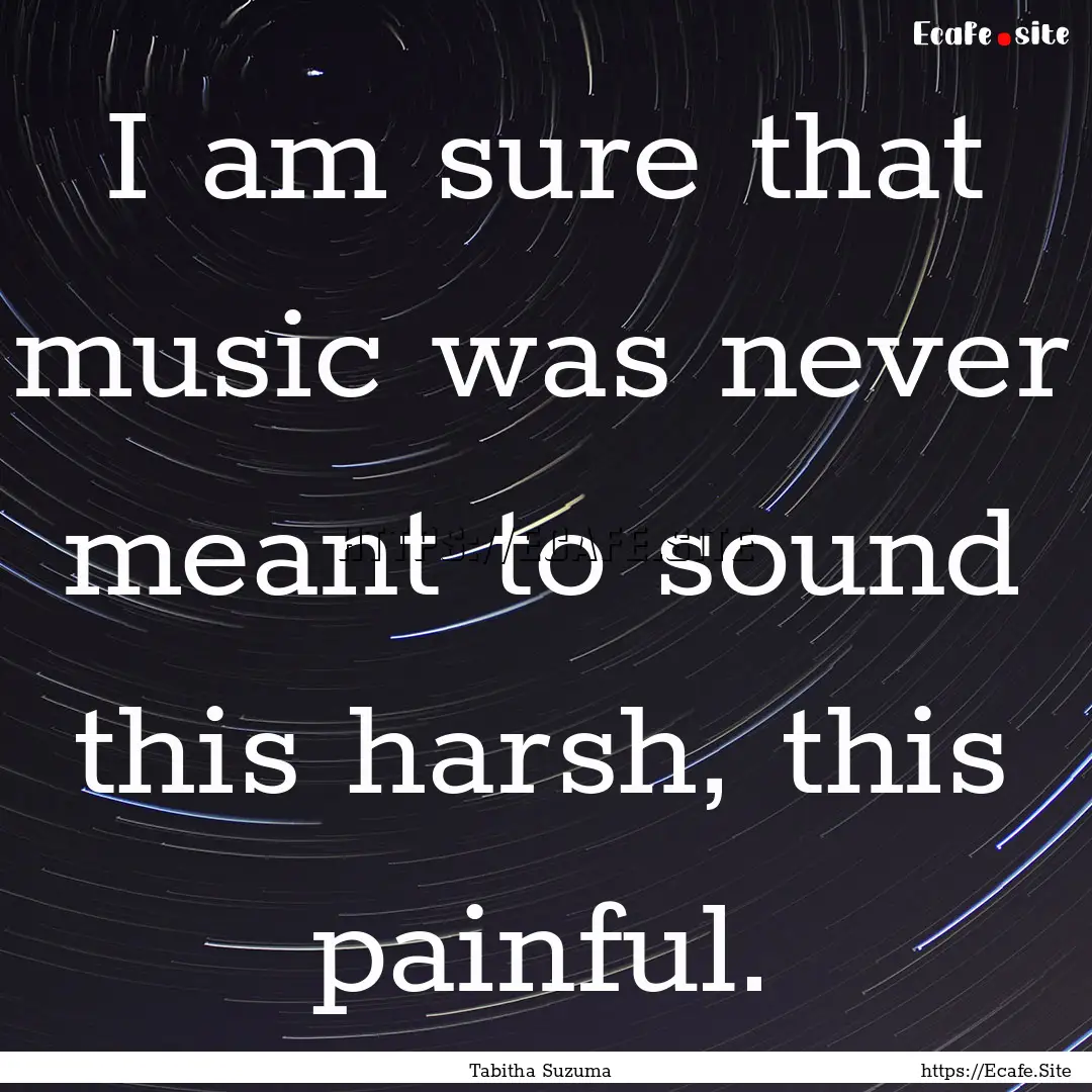 I am sure that music was never meant to sound.... : Quote by Tabitha Suzuma