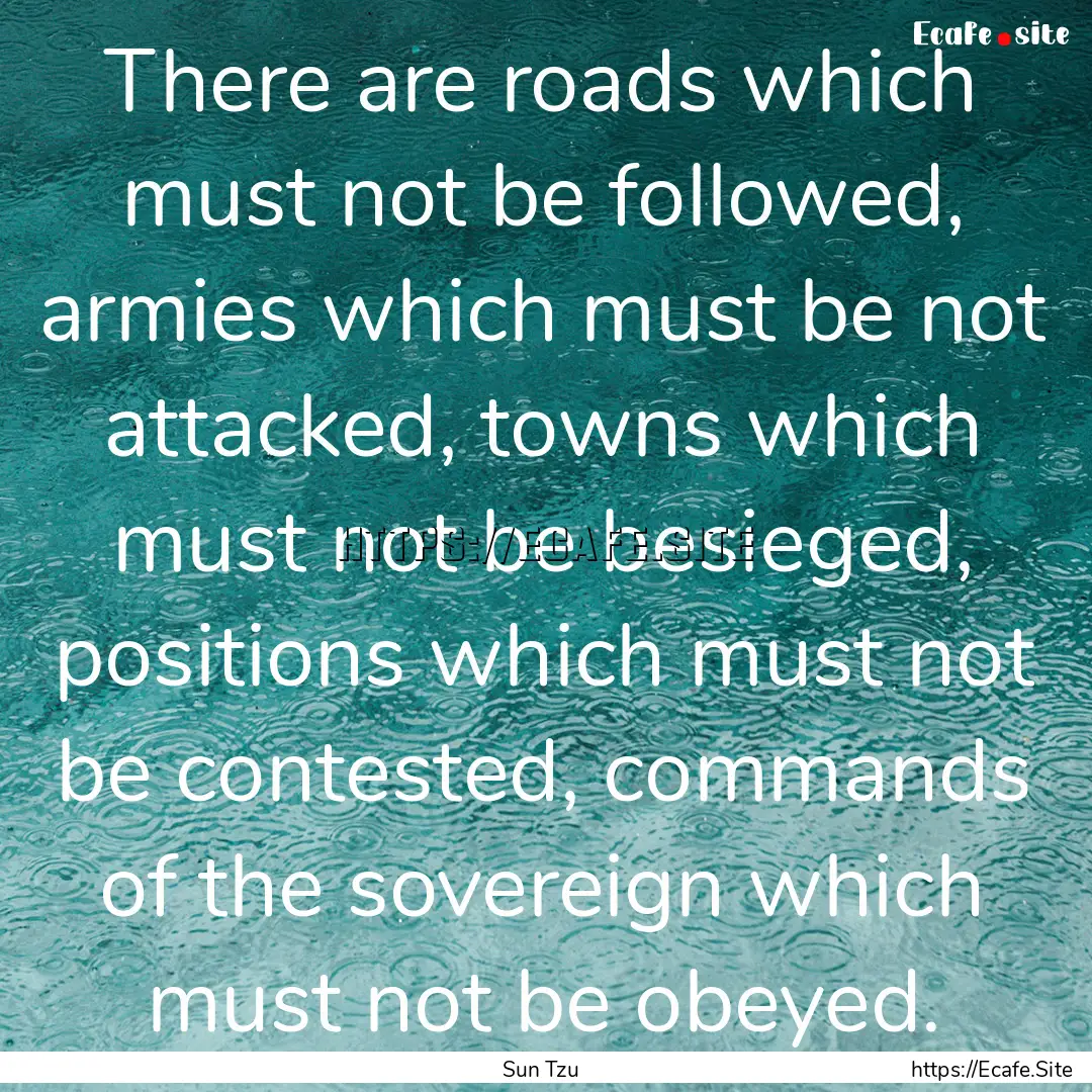 There are roads which must not be followed,.... : Quote by Sun Tzu