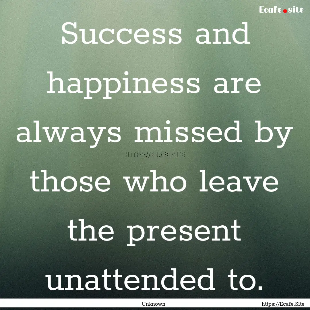 Success and happiness are always missed by.... : Quote by Unknown