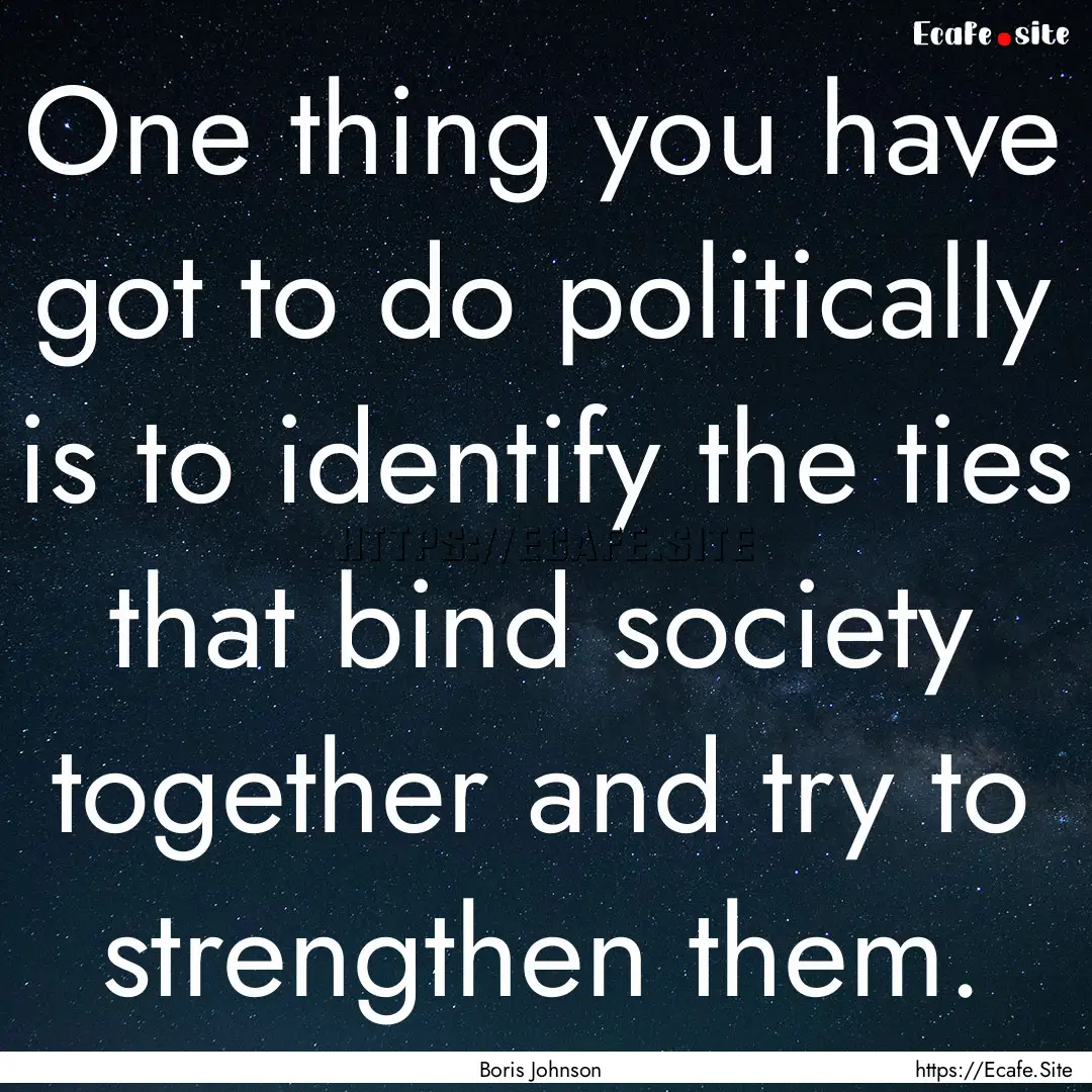 One thing you have got to do politically.... : Quote by Boris Johnson